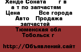 Хенде Соната5 2002г.в 2,0а/т по запчастям. › Цена ­ 500 - Все города Авто » Продажа запчастей   . Тюменская обл.,Тобольск г.